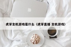 虎牙主机游戏是什么（虎牙直播 主机游戏）