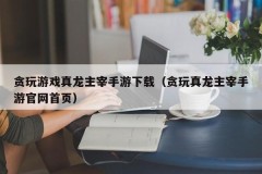 贪玩游戏真龙主宰手游下载（贪玩真龙主宰手游官网首页）