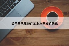 关于团队旅游在车上小游戏的信息