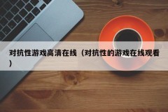 对抗性游戏高清在线（对抗性的游戏在线观看）