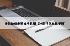 神雕侠侣老游戏手机版（神雕侠侣单机手游）