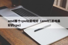 amd那个cpu玩游戏好（amd打游戏最好的cpu）