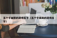 五个字幽默的游戏名字（五个字搞笑的游戏名字）