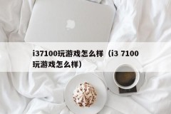 i37100玩游戏怎么样（i3 7100玩游戏怎么样）