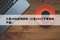 三星s8玩游戏掉帧（三星s8+打王者掉帧严重）