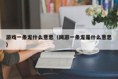 游戏一条龙什么意思（网游一条龙是什么意思）