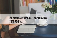 game981游戏中心（game939游戏官网中心）