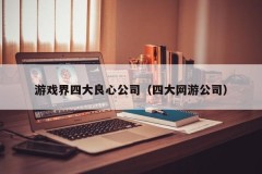 游戏界四大良心公司（四大网游公司）