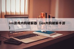 ios游戏内购破解器（ios内购破解手游）