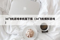 3d飞机游戏单机版下载（3d飞机模拟游戏）