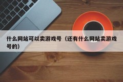 什么网站可以卖游戏号（还有什么网站卖游戏号的）